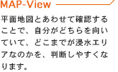 平面地図とあわせて確認することで、自分がどちらを向いていて、どこまでが浸水エリアなのかを、判断しやすくなります。